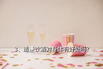 3、適量飲酒對(duì)身體有好處嗎？