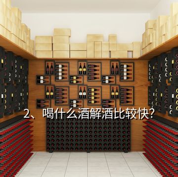 2、喝什么酒解酒比較快？