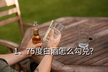 1、75度白酒怎么勾兌？