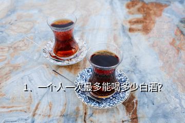 1、一個(gè)人一次最多能喝多少白酒？