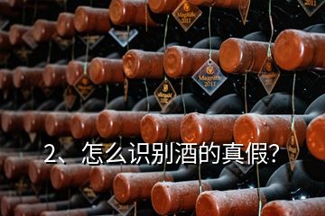 2、怎么識(shí)別酒的真假？