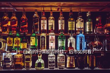 1、白酒的行情能否持續(xù)，后市如何看？