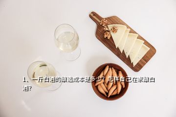 1、一斤白酒的釀造成本是多少？怎樣自己在家釀白酒？