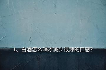 1、白酒怎么喝才減少很辣的口感？