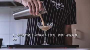 3、中國的白酒什么時候到五十度的，古代不都是幾度嗎？