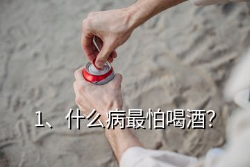 1、什么病最怕喝酒？