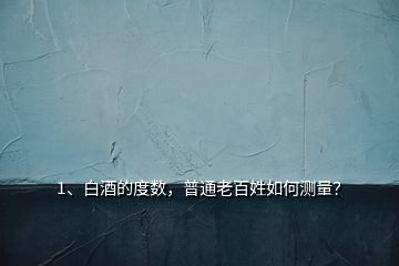 1、白酒的度數(shù)，普通老百姓如何測量？