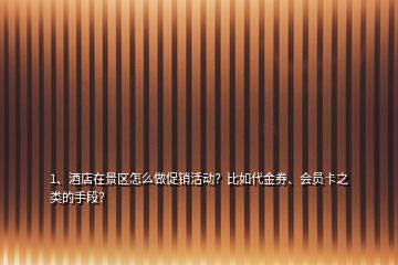 1、酒店在景區(qū)怎么做促銷活動？比如代金券、會員卡之類的手段？