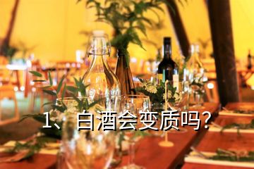 1、白酒會(huì)變質(zhì)嗎？