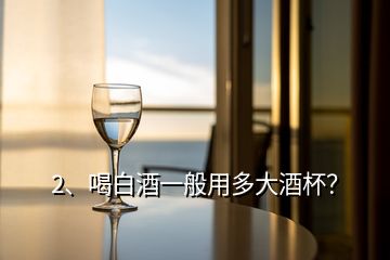 2、喝白酒一般用多大酒杯？