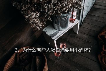 3、為什么有些人喝白酒要用小酒杯？