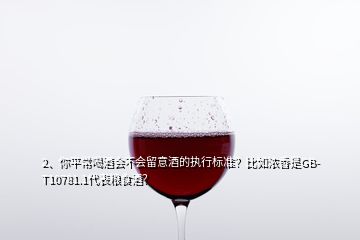 2、你平常喝酒會(huì)不會(huì)留意酒的執(zhí)行標(biāo)準(zhǔn)？比如濃香是GB-T10781.1代表糧食酒？