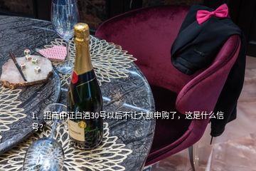 1、招商中證白酒30號以后不讓大額申購了，這是什么信號？