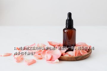 1、喝多酒之后為什么要吐酒？還能吐一夜，而有些人喝再多也不會吐？