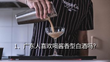 1、廣東人喜歡喝醬香型白酒嗎？