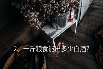 2、一斤糧食能出多少白酒？