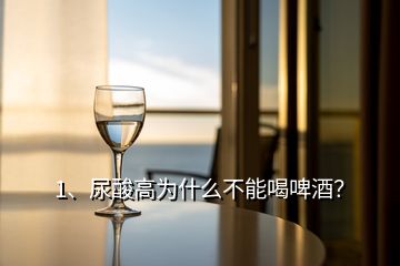 1、尿酸高為什么不能喝啤酒？