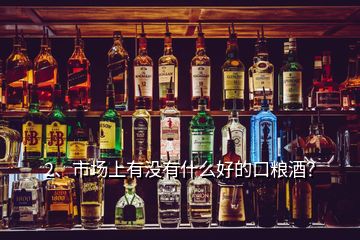 2、市場上有沒有什么好的口糧酒？