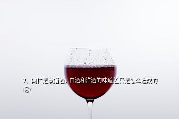 2、同樣是蒸餾酒，白酒和洋酒的味道差異是怎么造成的呢？