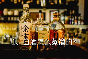 1、白酒怎么蒸餾的？