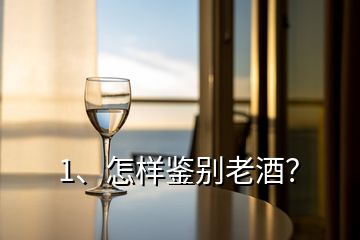 1、怎樣鑒別老酒？