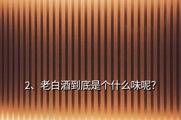 2、老白酒到底是個(gè)什么味呢？