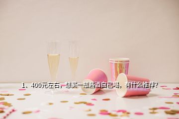 1、400元左右，想買一瓶醬酒自己喝，有什么推薦？