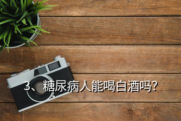 3、糖尿病人能喝白酒嗎？