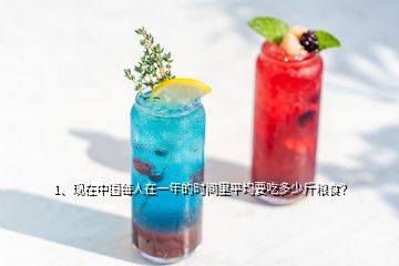 1、現(xiàn)在中國(guó)每人在一年的時(shí)間里平均要吃多少斤糧食？