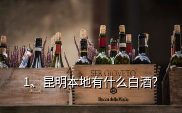 1、昆明本地有什么白酒？