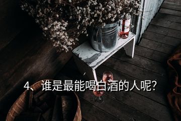 4、誰是最能喝白酒的人呢？