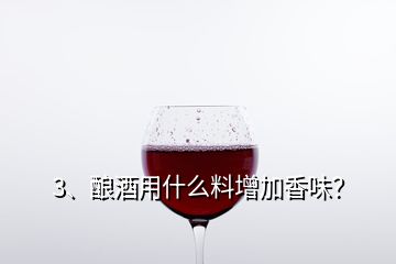 3、釀酒用什么料增加香味？