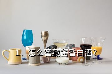 1、怎么窖藏醬香白酒？