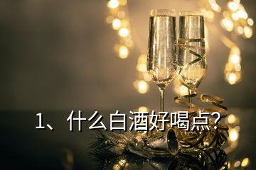 1、什么白酒好喝點(diǎn)？