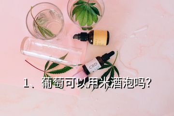 1、葡萄可以用米酒泡嗎？