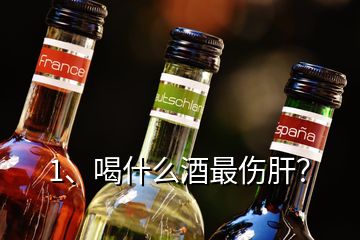 1、喝什么酒最傷肝？