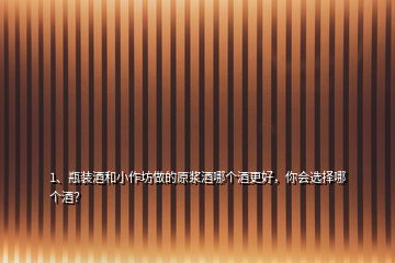 1、瓶裝酒和小作坊做的原漿酒哪個酒更好，你會選擇哪個酒？