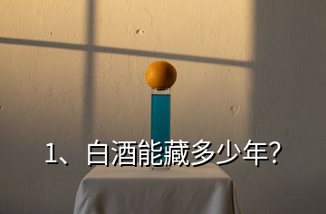 1、白酒能藏多少年？