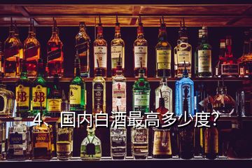 4、國內(nèi)白酒最高多少度？