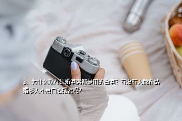 3、為什么現(xiàn)在結(jié)婚酒席都是用的白酒？有沒有人敢在結(jié)婚那天不用白酒擺宴呢？