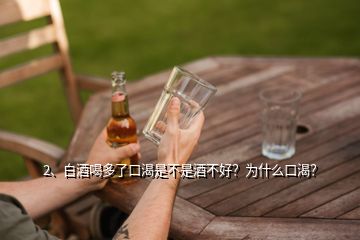 2、白酒喝多了口渴是不是酒不好？為什么口渴？