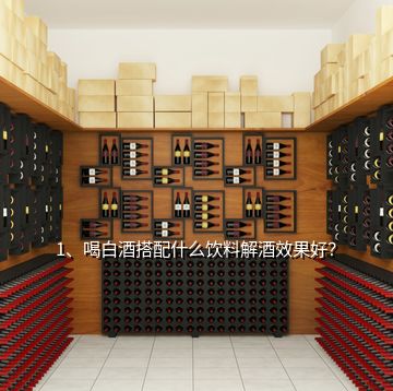 1、喝白酒搭配什么飲料解酒效果好？