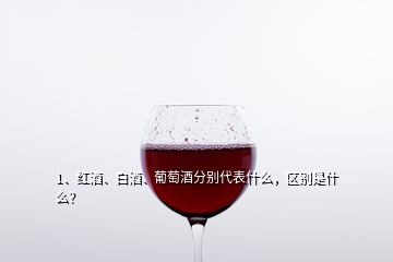 1、紅酒、白酒、葡萄酒分別代表什么，區(qū)別是什么？