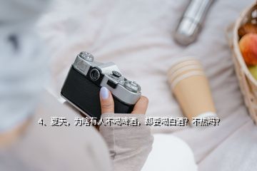 4、夏天，為啥有人不喝啤酒，卻要喝白酒？不熱嗎？