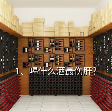 1、喝什么酒最傷肝？