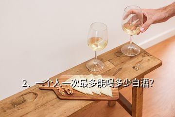 2、一個人一次最多能喝多少白酒？