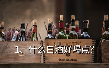 1、什么白酒好喝點(diǎn)？