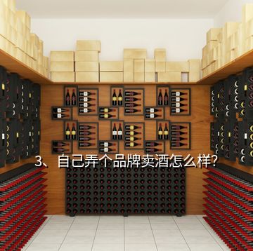 3、自己弄個品牌賣酒怎么樣？