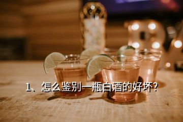 1、怎么鑒別一瓶白酒的好壞？