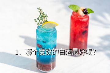 1、哪個(gè)度數(shù)的白酒最好喝？